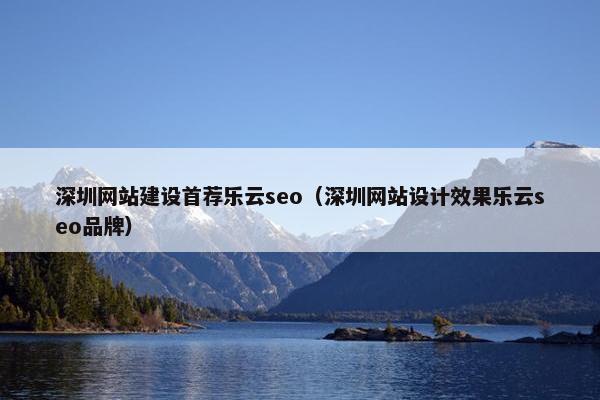深圳网站建设首荐乐云seo（深圳网站设计效果乐云seo品牌）