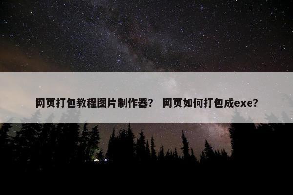 网页打包教程图片制作器？ 网页如何打包成exe？