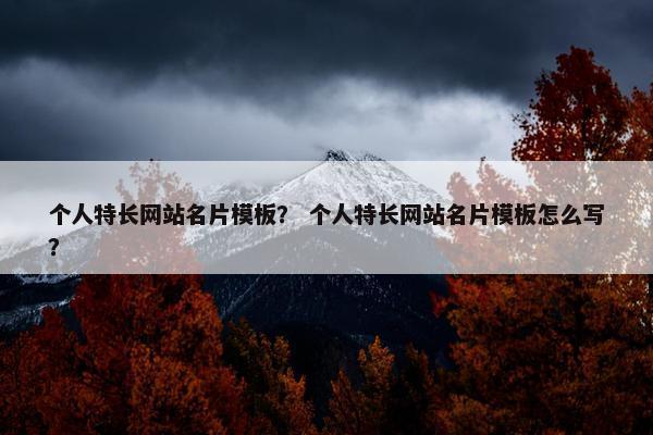 个人特长网站名片模板？ 个人特长网站名片模板怎么写？