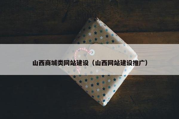 山西商城类网站建设（山西网站建设推广）