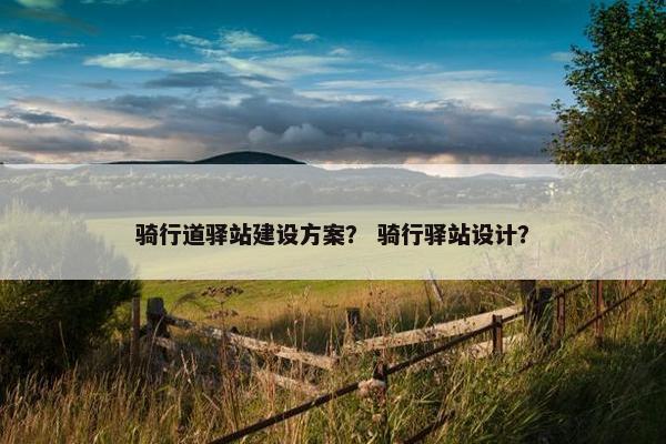 骑行道驿站建设方案？ 骑行驿站设计？
