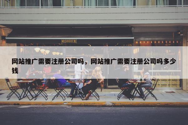 网站推广需要注册公司吗，网站推广需要注册公司吗多少钱