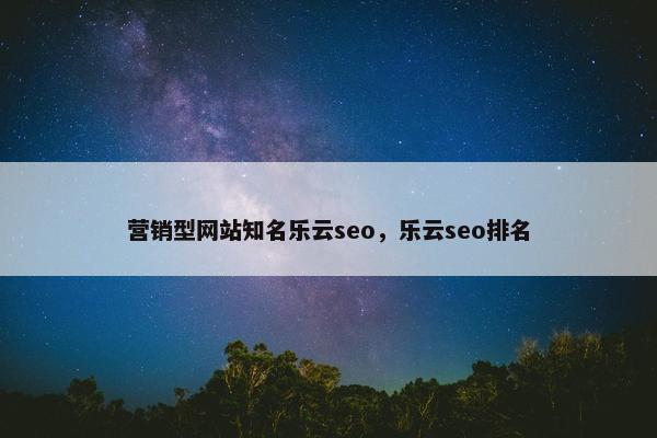 营销型网站知名乐云seo，乐云seo排名