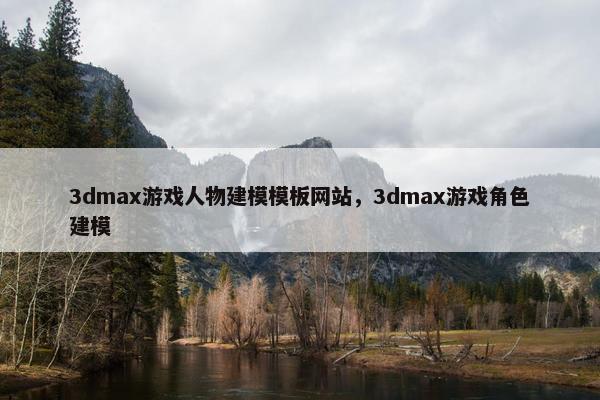 3dmax游戏人物建模模板网站，3dmax游戏角色建模