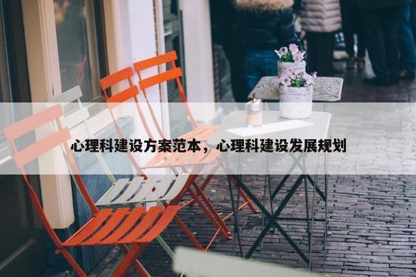 心理科建设方案范本，心理科建设发展规划