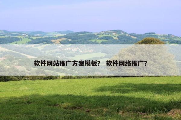 软件网站推广方案模板？ 软件网络推广？