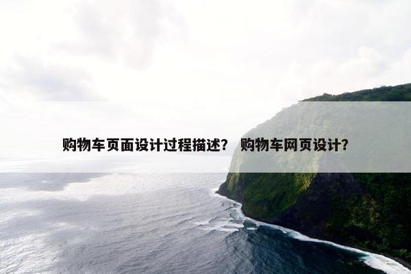 购物车页面设计过程描述？ 购物车网页设计？