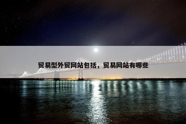 贸易型外贸网站包括，贸易网站有哪些