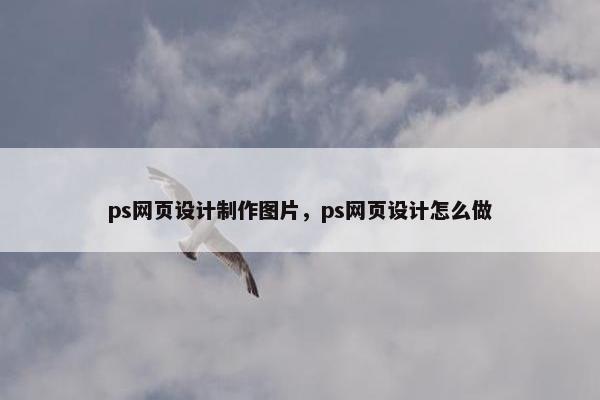 ps网页设计制作图片，ps网页设计怎么做