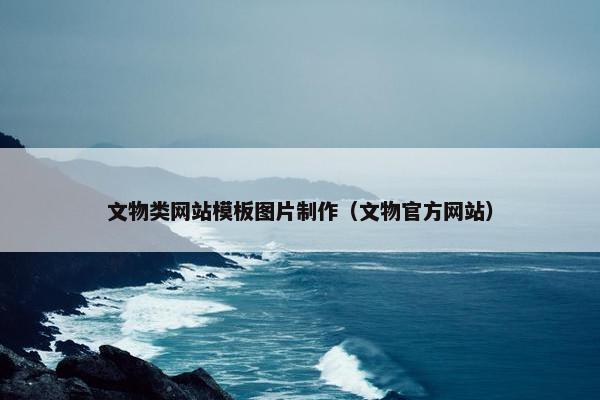 文物类网站模板图片制作（文物官方网站）