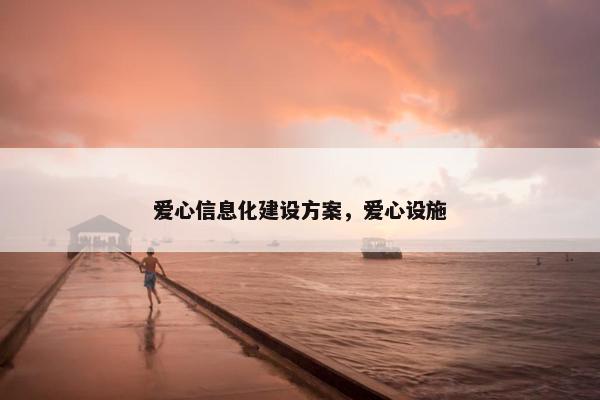 爱心信息化建设方案，爱心设施