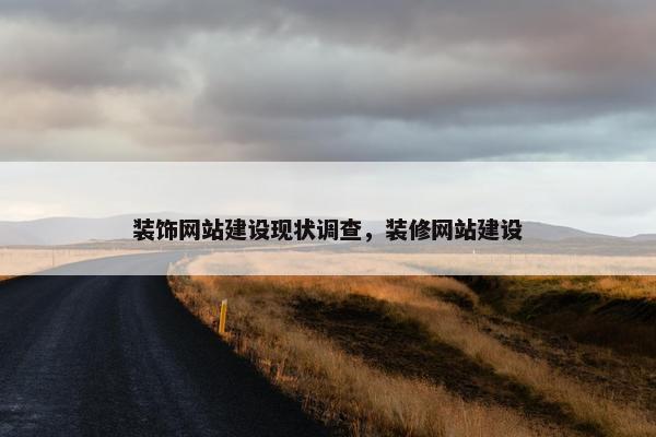装饰网站建设现状调查，装修网站建设