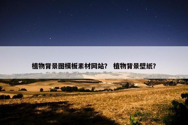 植物背景图模板素材网站？ 植物背景壁纸？