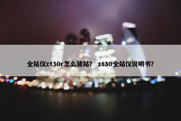 全站仪zt30r怎么建站？ zt30全站仪说明书？