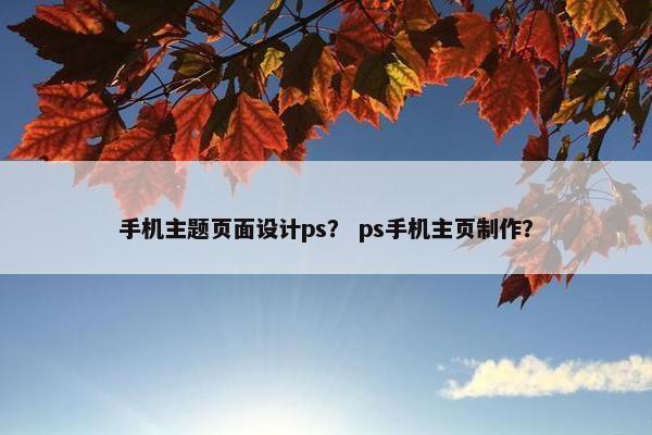 手机主题页面设计ps？ ps手机主页制作？