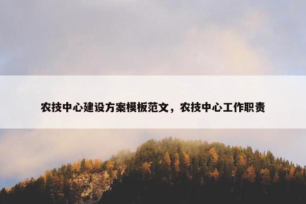 农技中心建设方案模板范文，农技中心工作职责