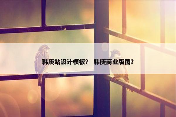 韩庚站设计模板？ 韩庚商业版图？