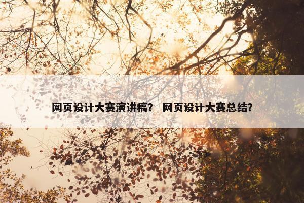 网页设计大赛演讲稿？ 网页设计大赛总结？