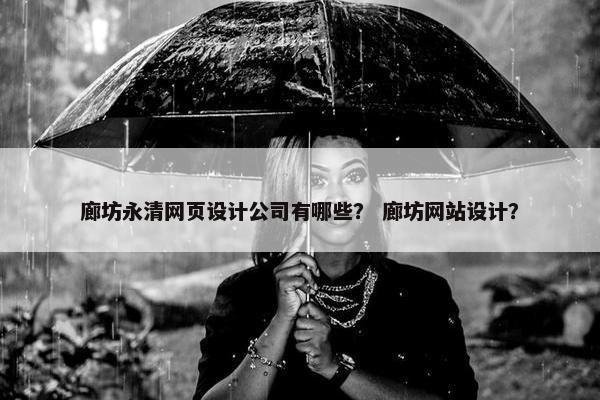 廊坊永清网页设计公司有哪些？ 廊坊网站设计？