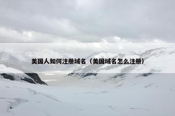 美国人如何注册域名（美国域名怎么注册）