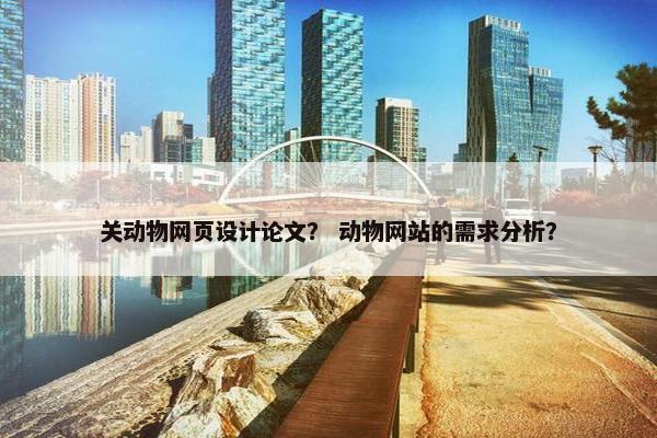 关动物网页设计论文？ 动物网站的需求分析？