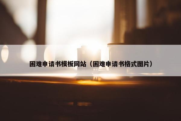 困难申请书模板网站（困难申请书格式图片）
