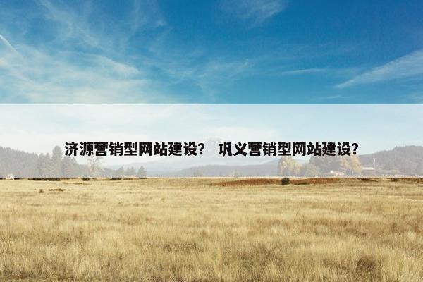 济源营销型网站建设？ 巩义营销型网站建设？