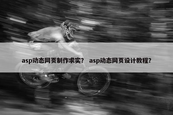 asp动态网页制作求实？ asp动态网页设计教程？