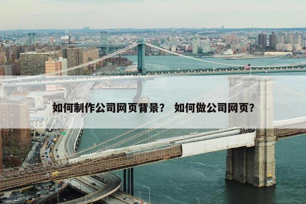 如何制作公司网页背景？ 如何做公司网页？