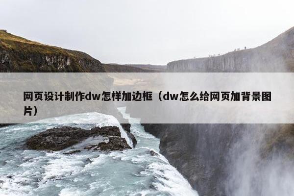 网页设计制作dw怎样加边框（dw怎么给网页加背景图片）