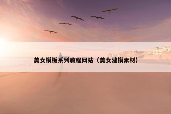 美女模板系列教程网站（美女建模素材）
