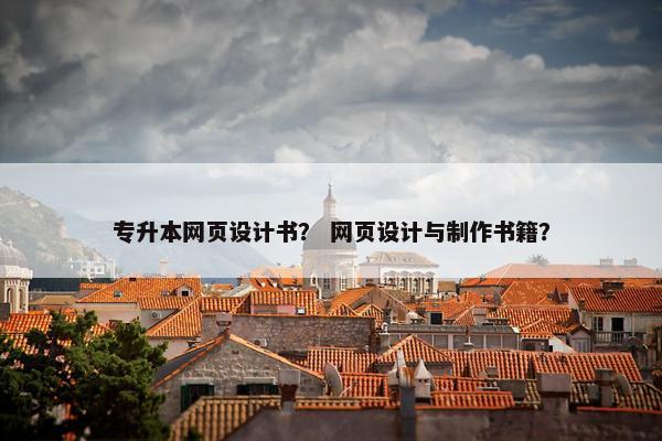 专升本网页设计书？ 网页设计与制作书籍？