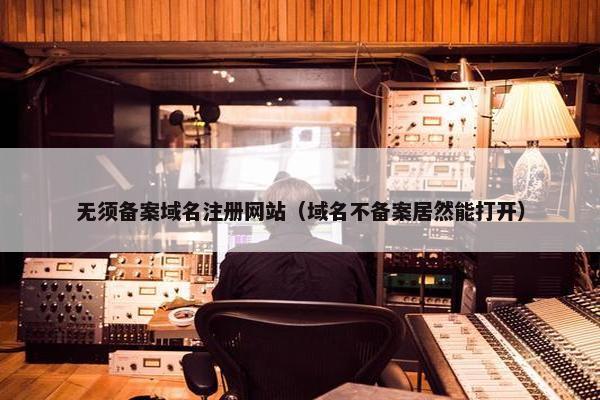 无须备案域名注册网站（域名不备案居然能打开）