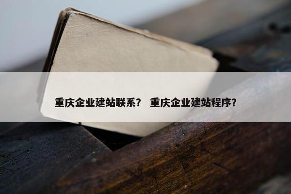 重庆企业建站联系？ 重庆企业建站程序？