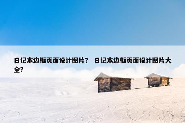日记本边框页面设计图片？ 日记本边框页面设计图片大全？