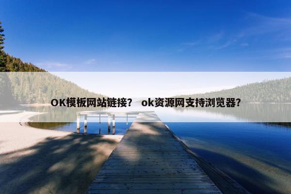 OK模板网站链接？ ok资源网支持浏览器？