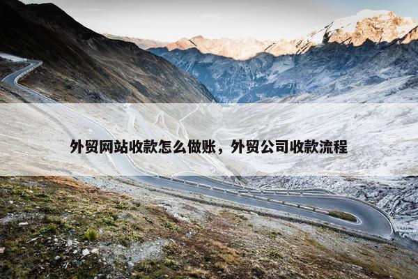 外贸网站收款怎么做账，外贸公司收款流程