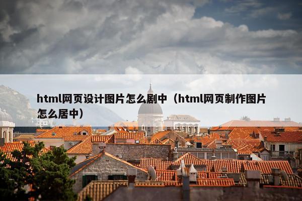 html网页设计图片怎么剧中（html网页制作图片怎么居中）