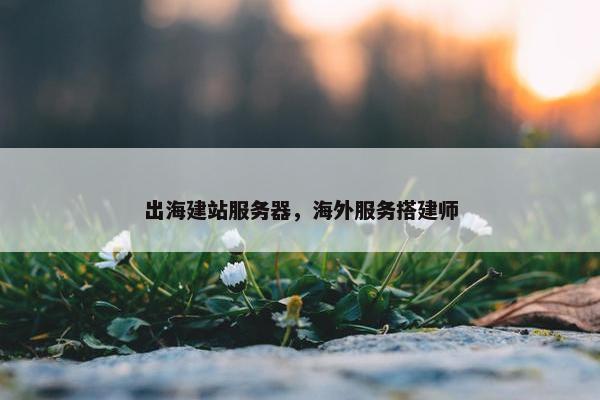 出海建站服务器，海外服务搭建师