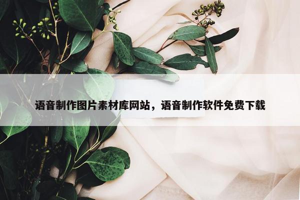 语音制作图片素材库网站，语音制作软件免费下载