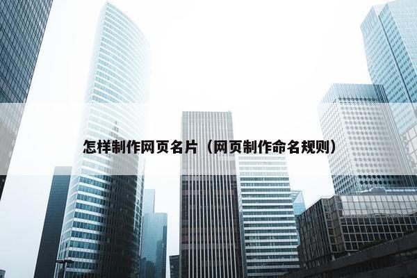 怎样制作网页名片（网页制作命名规则）