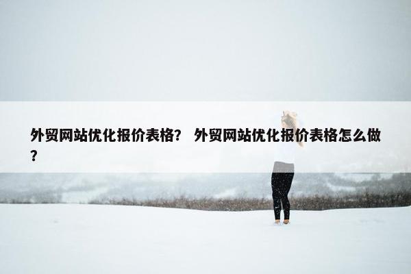 外贸网站优化报价表格？ 外贸网站优化报价表格怎么做？