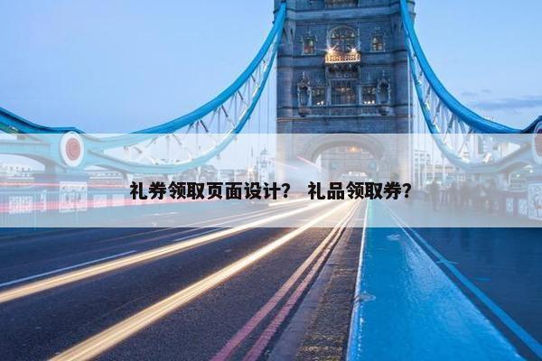 礼券领取页面设计？ 礼品领取券？