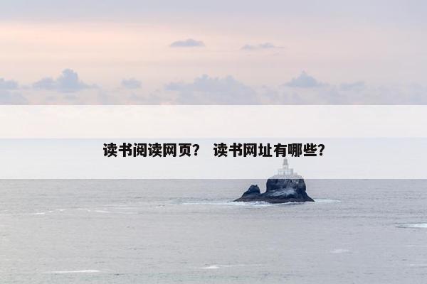 读书阅读网页？ 读书网址有哪些？