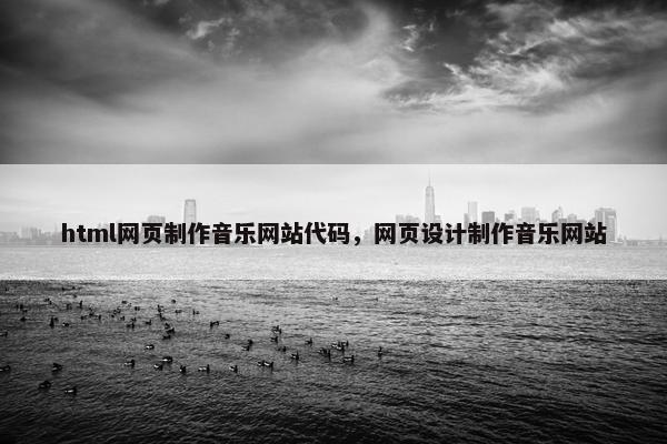 html网页制作音乐网站代码，网页设计制作音乐网站