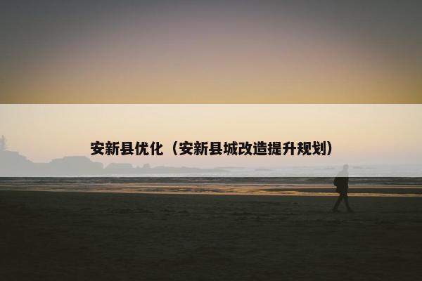安新县优化（安新县城改造提升规划）
