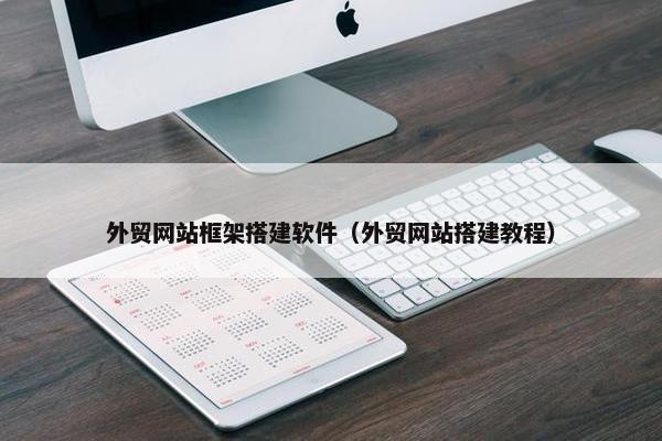 外贸网站框架搭建软件（外贸网站搭建教程）