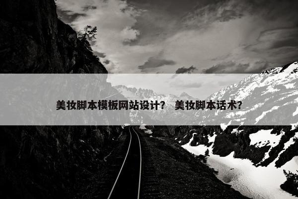 美妆脚本模板网站设计？ 美妆脚本话术？