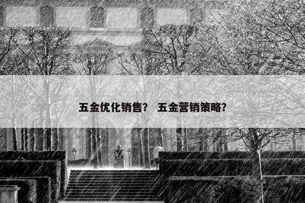 五金优化销售？ 五金营销策略？