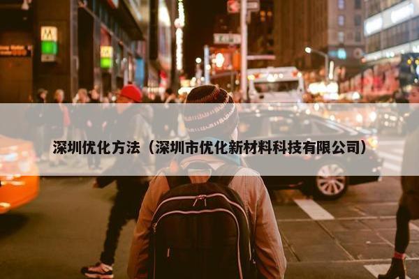 深圳优化方法（深圳市优化新材料科技有限公司）